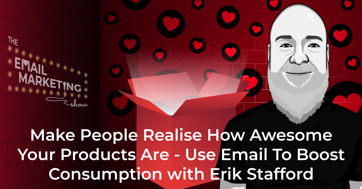 Make People Realise How Awesome Your Products Are - Use Email To Boost Consumption with Erik Stafford