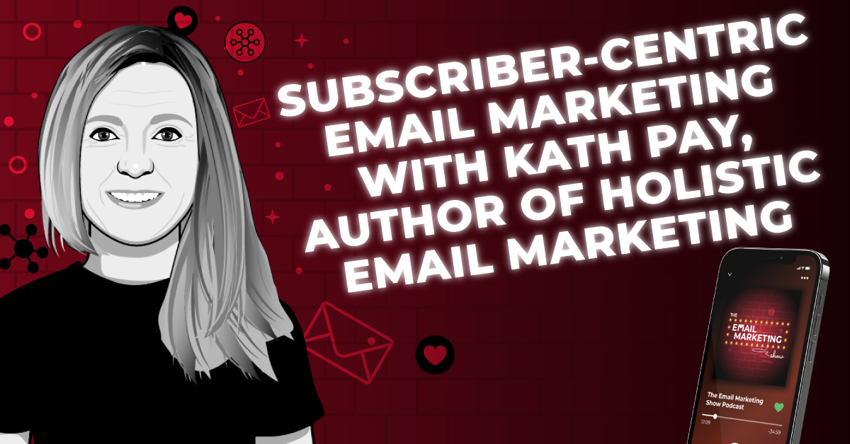Subscriber-Centric Email Marketing With Kath Pay, Author Of Holistic Email Marketing
