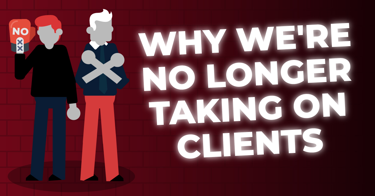 Why We No Longer Take On Clients