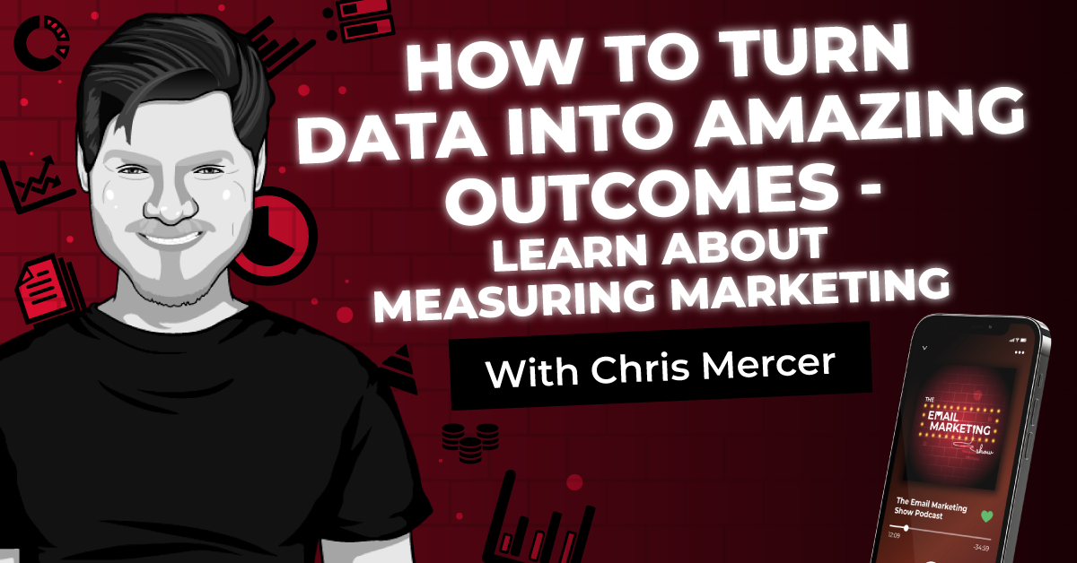 How To Turn Data Into Amazing Outcomes - Learn About Measuring Marketing With Chris Mercer