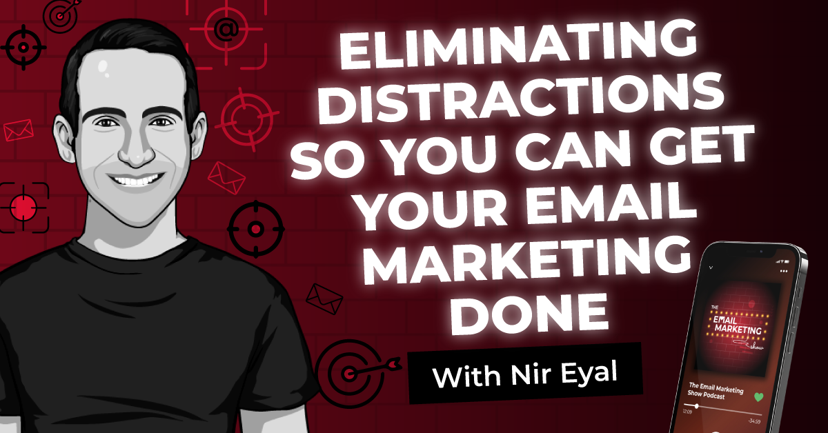 Eliminating Distractions So You Can Get Your Email Marketing Done With Nir Eyal